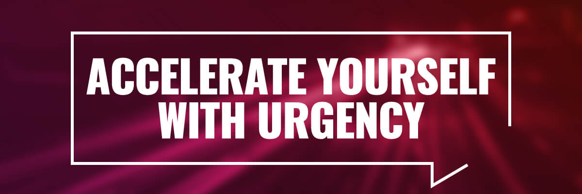 Accelerate Yourself With Urgency